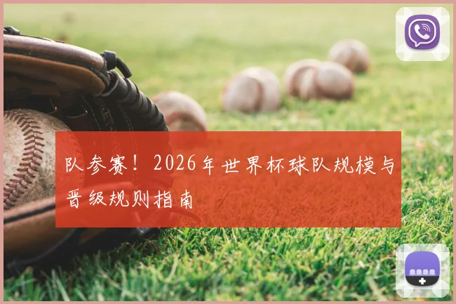 队参赛！2026年世界杯球队规模与晋级规则指南