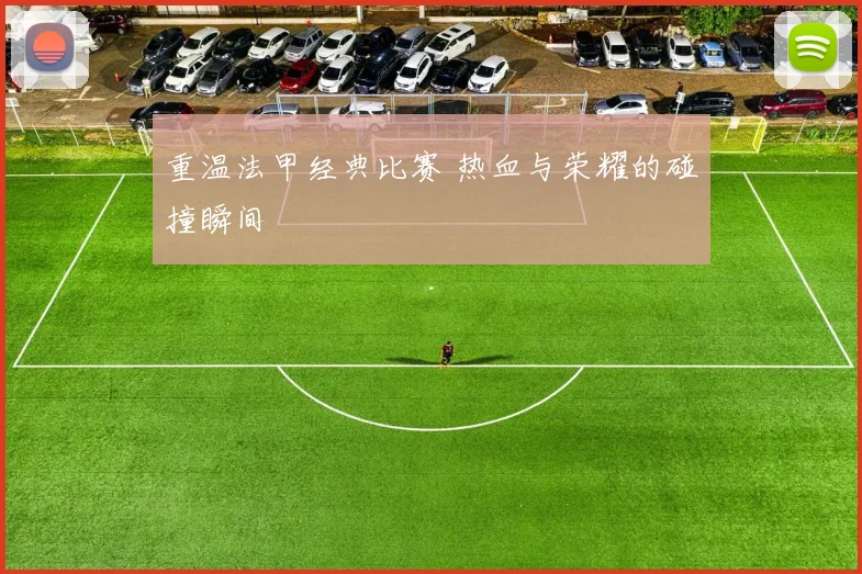 重温法甲经典比赛 热血与荣耀的碰撞瞬间